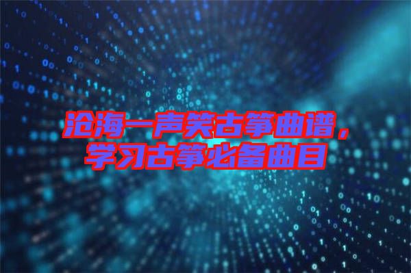 滄海一聲笑古箏曲譜，學(xué)習(xí)古箏必備曲目