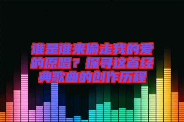 誰是誰來偷走我的愛的原唱？探尋這首經(jīng)典歌曲的創(chuàng)作歷程