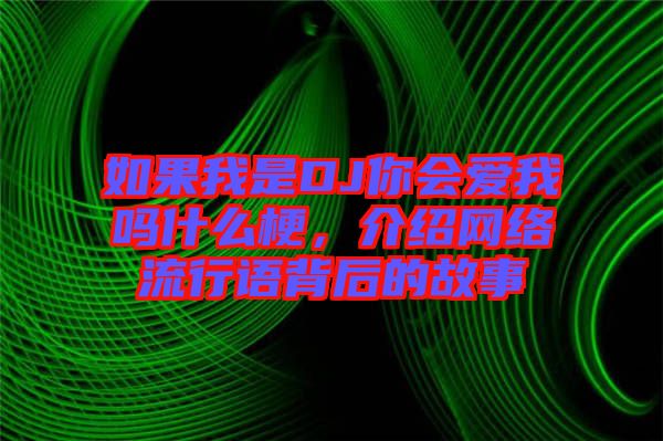 如果我是DJ你會(huì)愛我嗎什么梗，介紹網(wǎng)絡(luò)流行語背后的故事