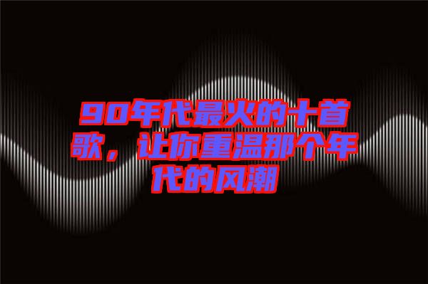 90年代最火的十首歌，讓你重溫那個(gè)年代的風(fēng)潮