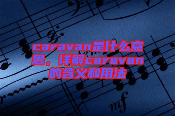caravan是什么意思，詳解caravan的含義和用法