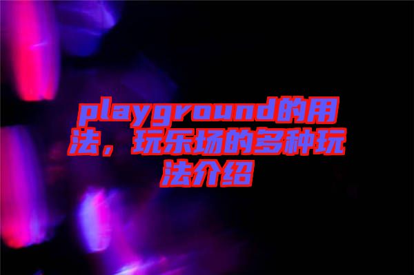 playground的用法，玩樂(lè)場(chǎng)的多種玩法介紹