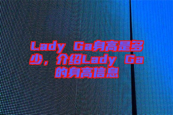 Lady Ga身高是多少，介紹Lady Ga的身高信息