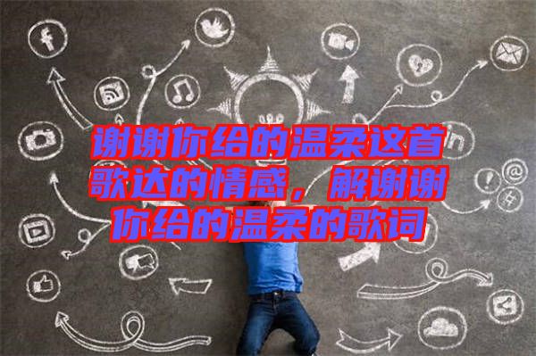謝謝你給的溫柔這首歌達(dá)的情感，解謝謝你給的溫柔的歌詞