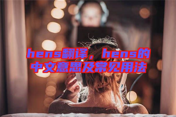 hens翻譯，hens的中文意思及常見用法