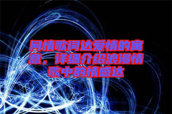 問情歌詞達(dá)愛情的寓意，詳細(xì)介紹浪漫情歌中的情感達(dá)