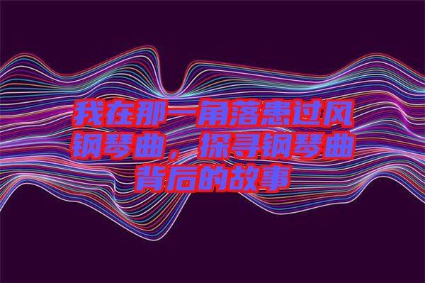 我在那一角落患過風(fēng)鋼琴曲，探尋鋼琴曲背后的故事