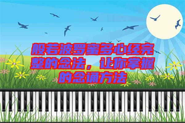 般若波羅蜜多心經(jīng)完整的念法，讓你掌握的念誦方法