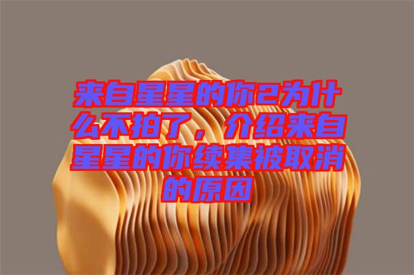 來自星星的你2為什么不拍了，介紹來自星星的你續(xù)集被取消的原因