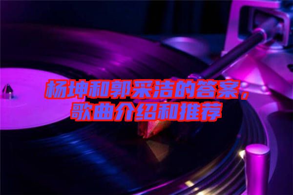 楊坤和郭采潔的答案，歌曲介紹和推薦