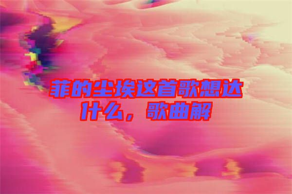 菲的塵埃這首歌想達(dá)什么，歌曲解