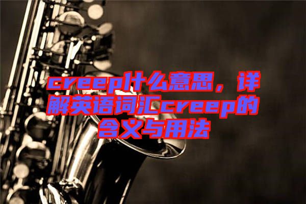 creep什么意思，詳解英語詞匯creep的含義與用法