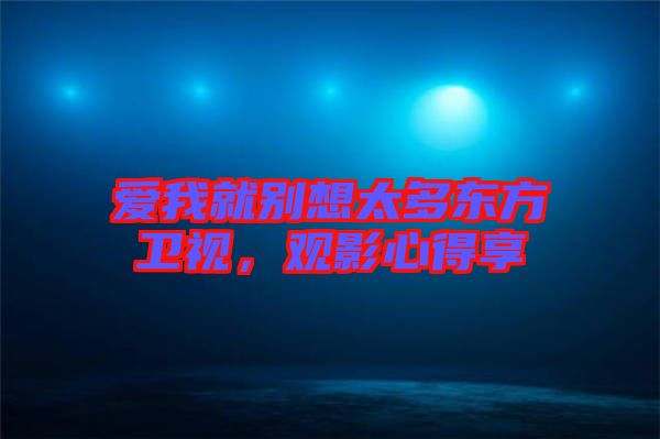 愛我就別想太多東方衛(wèi)視，觀影心得享