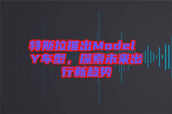 特斯拉推出Model Y車(chē)型，探索未來(lái)出行新趨勢(shì)