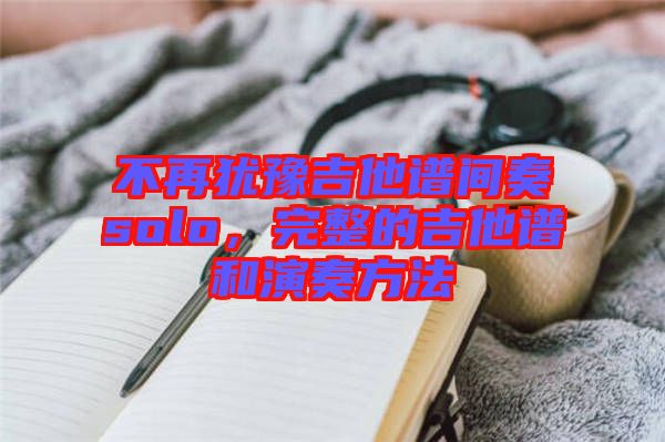 不再猶豫吉他譜間奏solo，完整的吉他譜和演奏方法