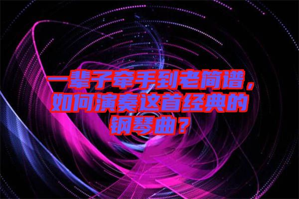 一輩子牽手到老簡譜，如何演奏這首經(jīng)典的鋼琴曲？