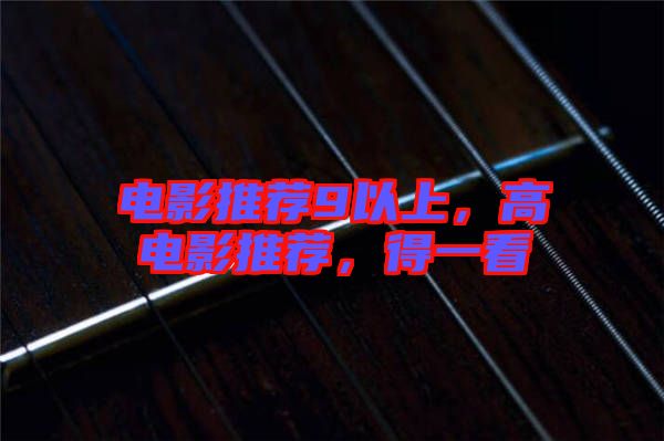 電影推薦9以上，高電影推薦，得一看