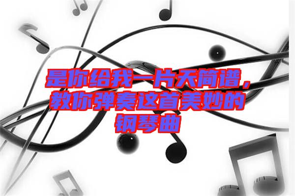 是你給我一片天簡譜，教你彈奏這首美妙的鋼琴曲