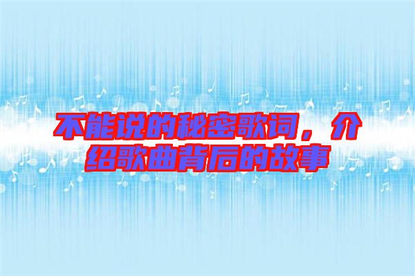 不能說的秘密歌詞，介紹歌曲背后的故事