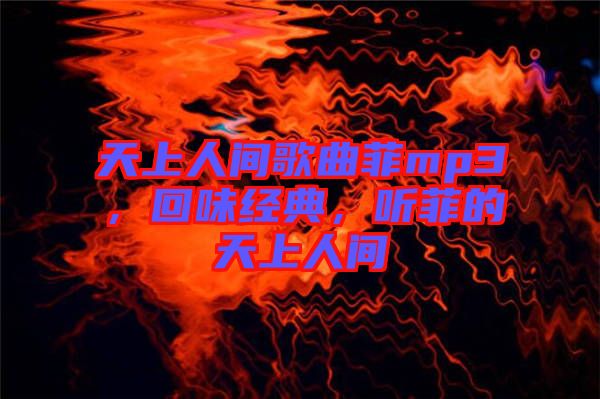 天上人間歌曲菲mp3，回味經(jīng)典，聽菲的天上人間