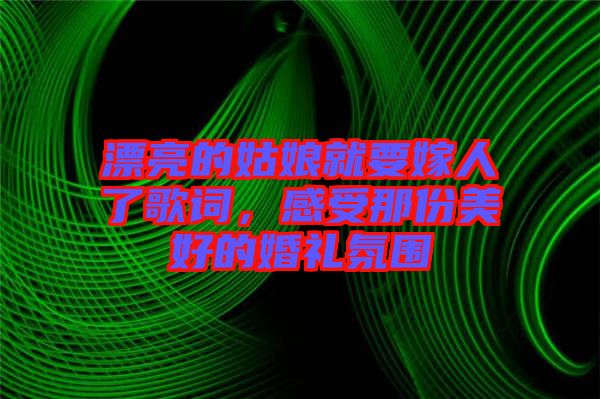 漂亮的姑娘就要嫁人了歌詞，感受那份美好的婚禮氛圍