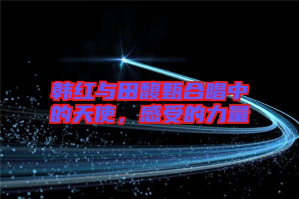 韓紅與田馥甄合唱中的天使，感受的力量