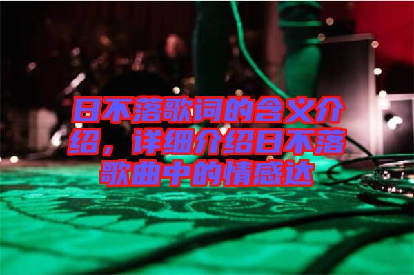 日不落歌詞的含義介紹，詳細(xì)介紹日不落歌曲中的情感達(dá)