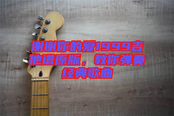 謝謝你的愛1999吉他譜原版，教你彈奏經(jīng)典歌曲