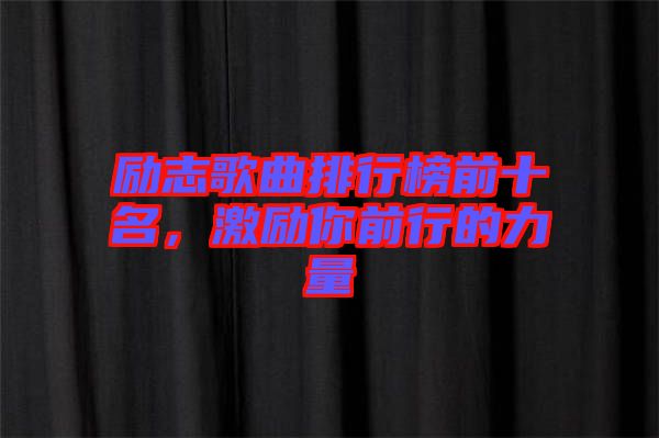 勵(lì)志歌曲排行榜前十名，激勵(lì)你前行的力量
