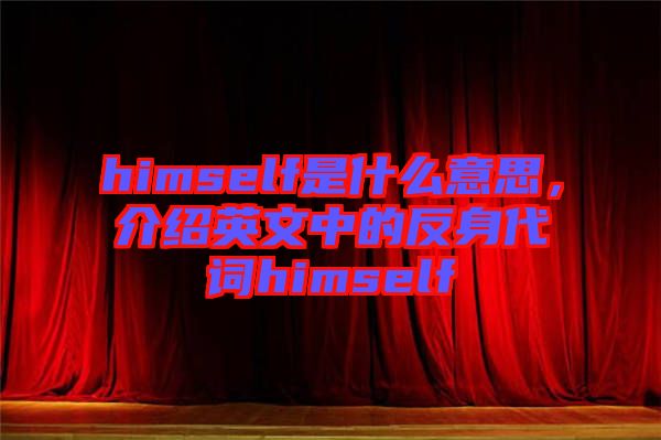 himself是什么意思，介紹英文中的反身代詞himself