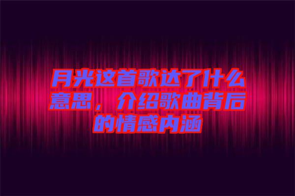 月光這首歌達了什么意思，介紹歌曲背后的情感內涵