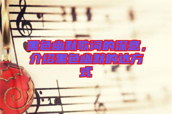 黑色幽默歌詞的深意，介紹黑色幽默的達(dá)方式