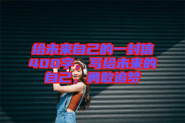 給未來自己的一封信400字，寫給未來的自己，勇敢追夢(mèng)