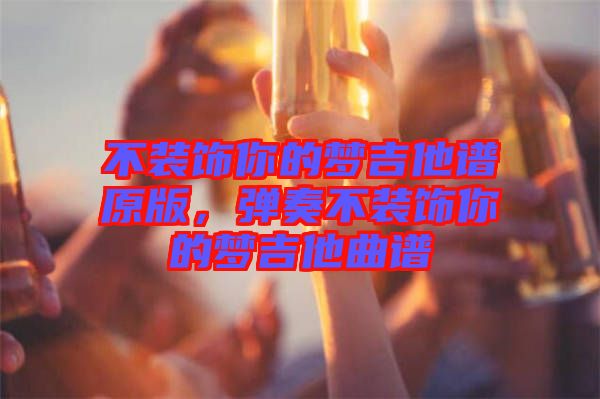 不裝飾你的夢吉他譜原版，彈奏不裝飾你的夢吉他曲譜