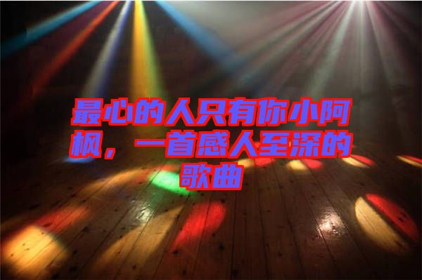 最心的人只有你小阿楓，一首感人至深的歌曲