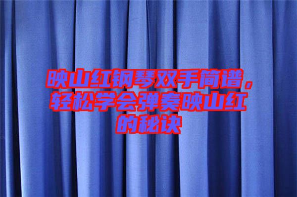 映山紅鋼琴雙手簡譜，輕松學(xué)會彈奏映山紅的秘訣