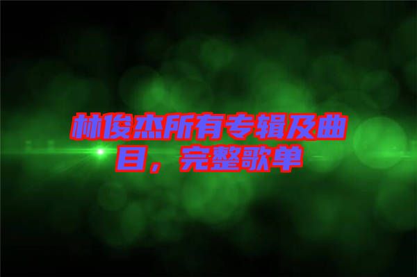 林俊杰所有專輯及曲目，完整歌單