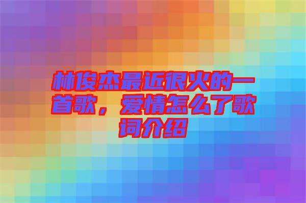 林俊杰最近很火的一首歌，愛情怎么了歌詞介紹