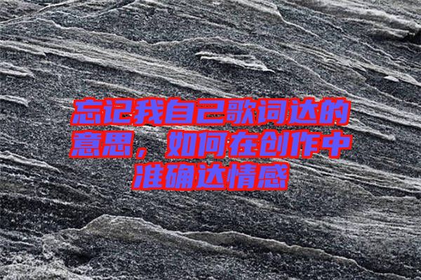 忘記我自己歌詞達的意思，如何在創(chuàng)作中準確達情感