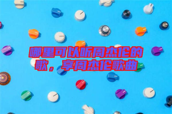 哪里可以聽周杰倫的歌，享周杰倫歌曲