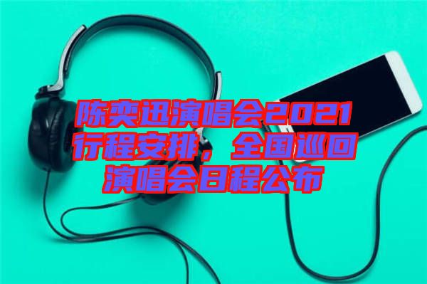 陳奕迅演唱會(huì)2021行程安排，全國(guó)巡回演唱會(huì)日程公布