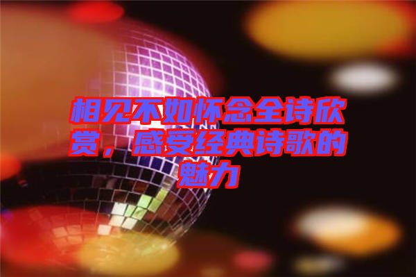 相見不如懷念全詩(shī)欣賞，感受經(jīng)典詩(shī)歌的魅力