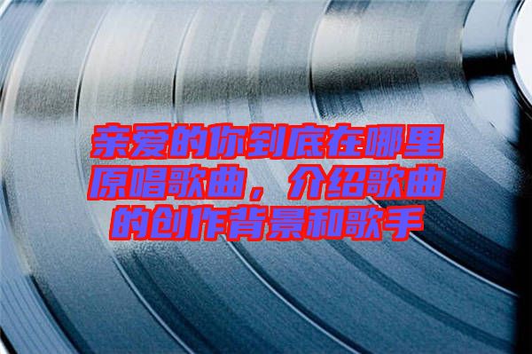 親愛的你到底在哪里原唱歌曲，介紹歌曲的創(chuàng)作背景和歌手