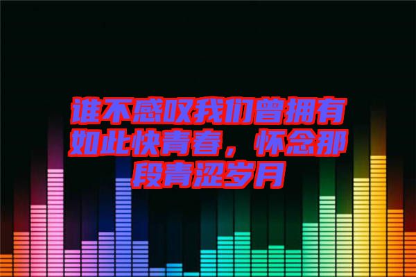 誰不感嘆我們曾擁有如此快青春，懷念那段青澀歲月
