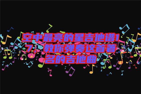 空中最亮的星吉他譜17，教你彈奏這首著名的吉他曲