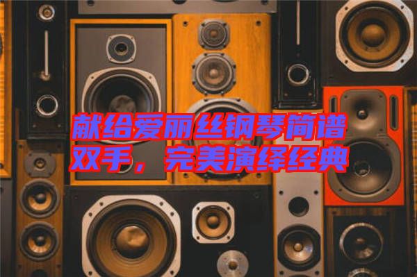 獻(xiàn)給愛(ài)麗絲鋼琴簡(jiǎn)譜雙手，完美演繹經(jīng)典