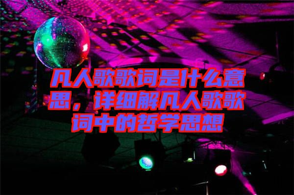 凡人歌歌詞是什么意思，詳細(xì)解凡人歌歌詞中的哲學(xué)思想