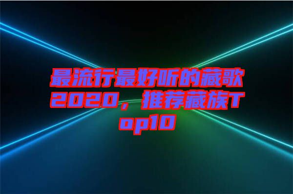 最流行最好聽的藏歌2020，推薦藏族Top10