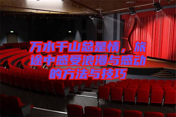 萬(wàn)水千山總是情，旅途中感受浪漫與感動(dòng)的方法與技巧