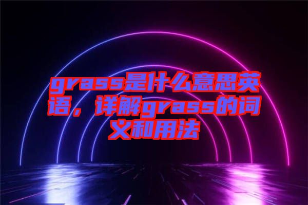 grass是什么意思英語(yǔ)，詳解grass的詞義和用法